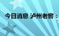 今日消息 泸州老窖：拟发行25亿元公司债