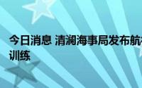 今日消息 清澜海事局发布航行警告：南海部分海域进行军事训练