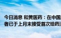 今日消息 和黄医药：在中国启动达唯珂的桥接研究，首名患者已于上月末接受首次给药治疗