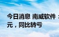 今日消息 南威软件：上半年净亏4338.01万元，同比转亏