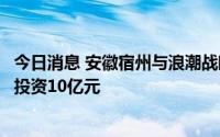 今日消息 安徽宿州与浪潮战略签约共建淮海智算中心，总体投资10亿元