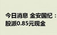 今日消息 金安国纪：拟于8月9日除权，每10股派0.85元现金