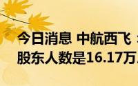 今日消息 中航西飞：截至7月31日，公司的股东人数是16.17万户
