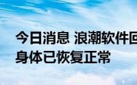 今日消息 浪潮软件回应员工被紧急送医：其身体已恢复正常