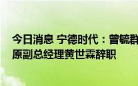 今日消息 宁德时代：曾毓群担任公司总经理，原副董事长、原副总经理黄世霖辞职