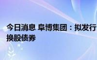 今日消息 阜博集团：拟发行1.17亿港元2025年到期的4%可换股债券