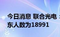 今日消息 联合光电：截至7月31日，公司股东人数为18991