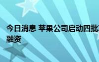 今日消息 苹果公司启动四批次债券发行，为股票回购和派息融资