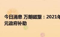 今日消息 万朗磁塑：2021年8月至今累计获得约3238.41万元政府补助