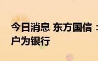 今日消息 东方国信：子公司上海屹通主要客户为银行