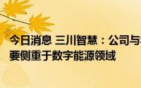 今日消息 三川智慧：公司与华为数字能源公司合作，目前主要侧重于数字能源领域