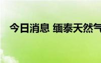 今日消息 缅泰天然气管道土瓦段发生爆炸