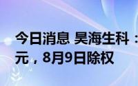 今日消息 昊海生科：拟派发现金红利1.22亿元，8月9日除权