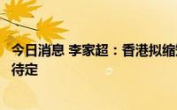 今日消息 李家超：香港拟缩短回港旅客检疫日期，具体天数待定