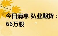 今日消息 弘业期货：IPO股份网上遭弃购32.66万股