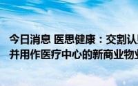 今日消息 医思健康：交割认购合资公司股份以兴建将予出租并用作医疗中心的新商业物业