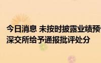 今日消息 未按时披露业绩预告，盈康生命及董事长等高管遭深交所给予通报批评处分