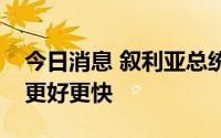 今日消息 叙利亚总统：希望叙中关系发展得更好更快