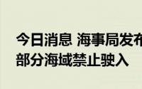 今日消息 海事局发布航行警告，南海、渤海部分海域禁止驶入