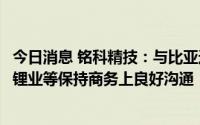 今日消息 铭科精技：与比亚迪、小桔汽车、宁德时代、赣锋锂业等保持商务上良好沟通