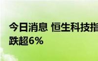 今日消息 恒生科技指数跌超2.5%，哔哩哔哩跌超6%