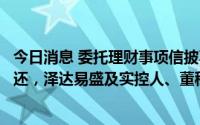 今日消息 委托理财事项信披不真实、募资临时补流未按期归还，泽达易盛及实控人、董秘等被公开谴责