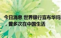 今日消息 世界银行宣布华玛雅就任中国局局长：将常驻北京，曾多次在中国生活