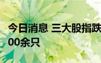 今日消息 三大股指跌超2%，两市下跌个股4500余只