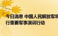 今日消息 中国人民解放军将于8月4日12时至7日12时，进行重要军事演训行动