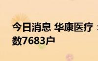 今日消息 华康医疗：截至7月29日，股东户数7683户