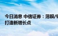 今日消息 中信证券：薄膜/钙钛矿电池方兴未艾，TCO玻璃打造新增长点
