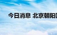 今日消息 北京朝阳区中、高风险区清零