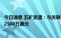 今日消息 五矿资源：与关联方签订锌精矿销售协议，价值约2500万美元