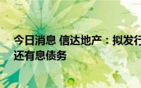 今日消息 信达地产：拟发行不超20亿元公司债券，用于偿还有息债务