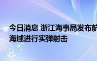 今日消息 浙江海事局发布航行警告：8月3日-5日东海部分海域进行实弹射击