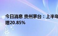 今日消息 贵州茅台：上半年归母净利润297.94亿元，同比增20.85%