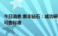 今日消息 惠丰钻石：成功研发生产出培育钻石产品，已达到可售标准