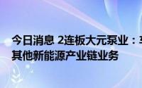 今日消息 2连板大元泵业：车泵占收入比较低，除此未介入其他新能源产业链业务