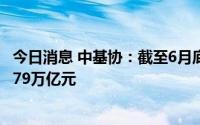 今日消息 中基协：截至6月底我国公募基金资产净值合计26.79万亿元