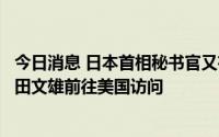 今日消息 日本首相秘书官又有一人确认感染新冠，正陪同岸田文雄前往美国访问