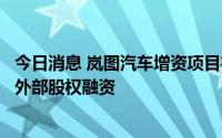 今日消息 岚图汽车增资项目在上海联交所预披露，为其首次外部股权融资