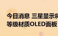 今日消息 三星显示将向iPhone 14供应不同等级材质OLED面板