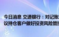 今日消息 交通银行：对记账式贵金属业务进行风险提示，建议持仓客户做好投资风险管控