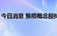 今日消息 猴痘概念股持续走低，多股跌超9%