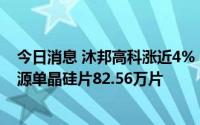 今日消息 沐邦高科涨近4%，公司称子公司已销售给英利能源单晶硅片82.56万片