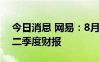 今日消息 网易：8月18日美股开盘前发布第二季度财报