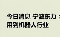 今日消息 宁波东力：公司减速器目前没有应用到机器人行业