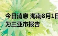 今日消息 海南8月1日新增1例本土确诊病例，为三亚市报告
