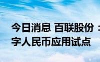 今日消息 百联股份：公司主要门店已开展数字人民币应用试点