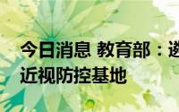 今日消息 教育部：遴选首批全国儿童青少年近视防控基地